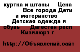 куртка и штаны. › Цена ­ 1 500 - Все города Дети и материнство » Детская одежда и обувь   . Дагестан респ.,Кизилюрт г.